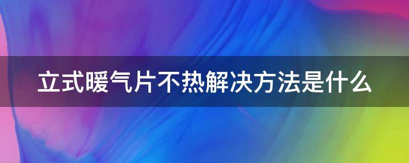 立式暖气片不热解决方法是什么 立式暖气片不热解决方法是什么意思