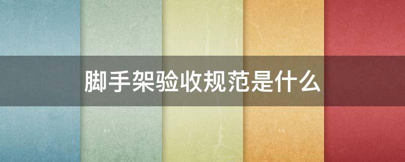 脚手架验收规范是什么（脚手架工程验收规范）