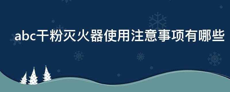 abc干粉灭火器使用注意事项有哪些（abc干粉灭火器的使用范围）