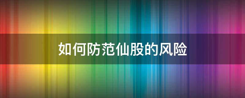 如何防范仙股的风险（股票怎么防范风险）