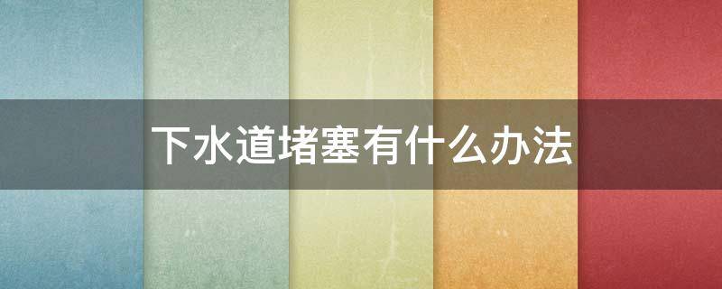 下水道堵塞有什么办法 下水道堵塞严重怎么办