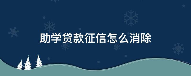 助学贷款征信怎么消除 助学贷款征信怎么消除?