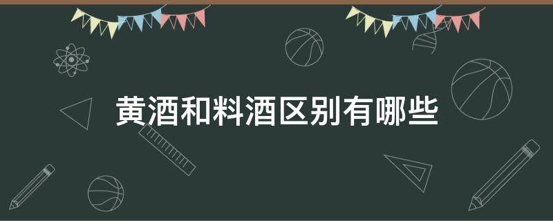 黄酒和料酒区别有哪些（黄酒与料酒哪个比较好）