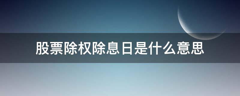 股票除权除息日是什么意思 股票除权除息日啥意思