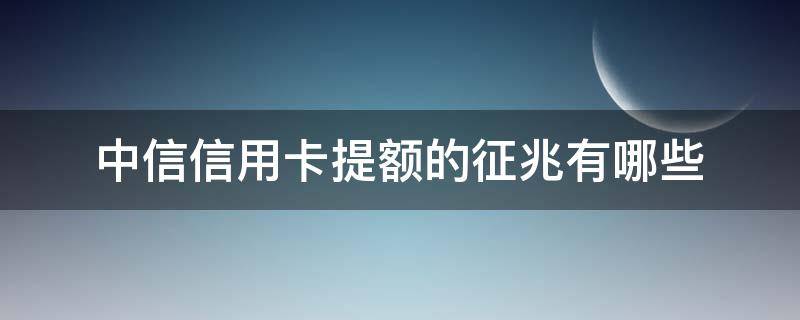 中信信用卡提额的征兆有哪些 中信行用卡提额
