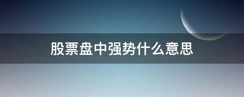 股票盘中强势什么意思（盘中强势指标）