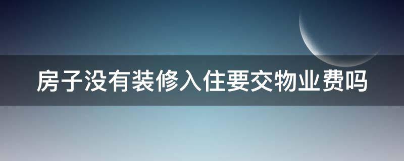 房子没有装修入住要交物业费吗 2022年空置房减免物业费