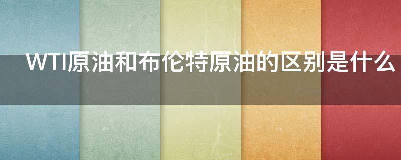 WTI原油和布伦特原油的区别是什么