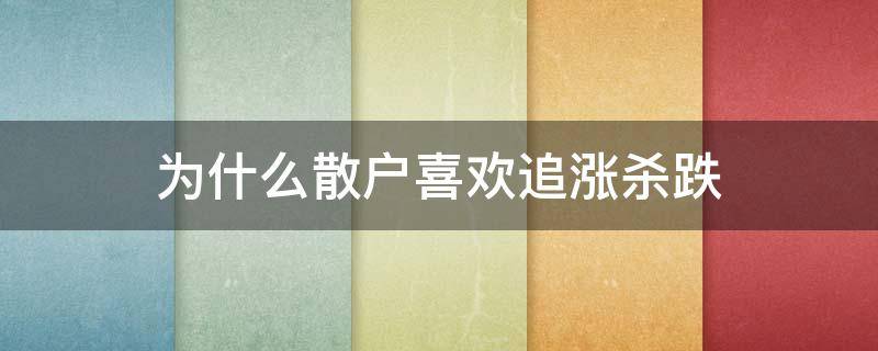 为什么散户喜欢追涨杀跌（为什么股民都喜欢追涨杀跌）