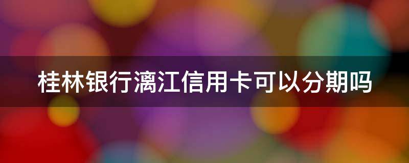 桂林银行漓江信用卡可以分期吗（桂林银行漓江卡图片）