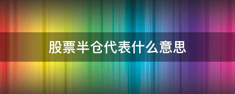 股票半仓代表什么意思 股票半仓是什么意思
