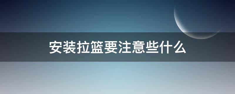 安装拉篮要注意些什么 安装拉篮要给安装费吗