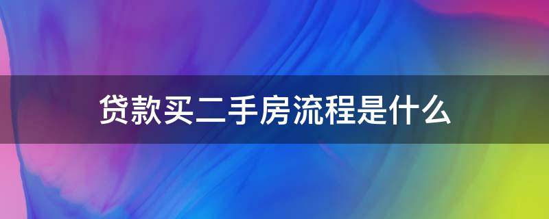 贷款买二手房流程是什么 贷款买二手房的流程和注意事项