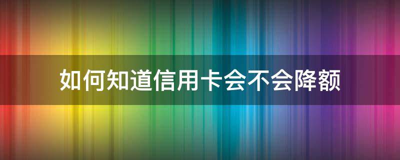 如何知道信用卡会不会降额 怎么看信用卡会不会被降额