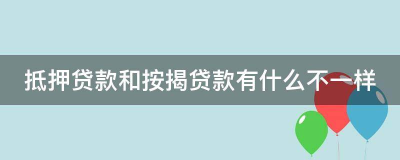 抵押贷款和按揭贷款有什么不一样（抵押贷款和按揭贷款有什么不一样嘛）