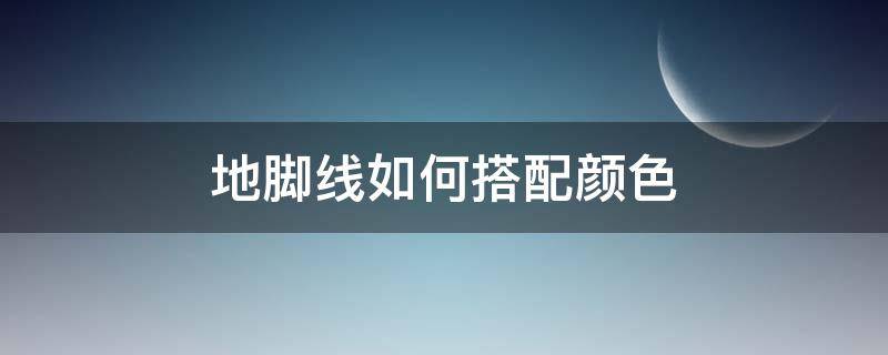 地脚线如何搭配颜色（地脚线如何搭配颜色效果图）