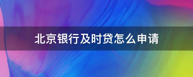 北京银行及时贷怎么申请（北京银行app贷款申请）
