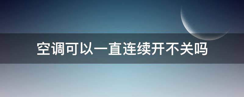 空调可以一直连续开不关吗 空调可以连续开着不关吗