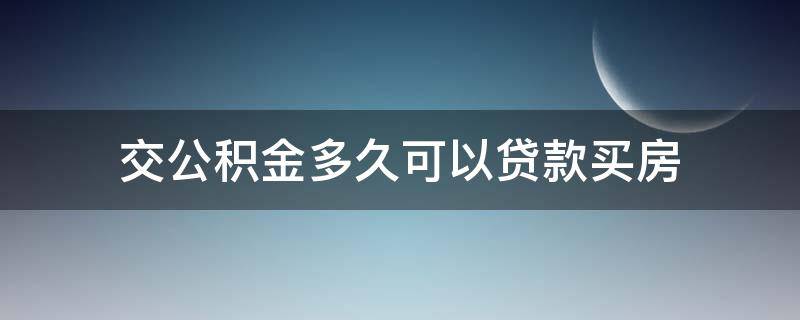 交公积金多久可以贷款买房（交公积金多久可以贷款买房北京）