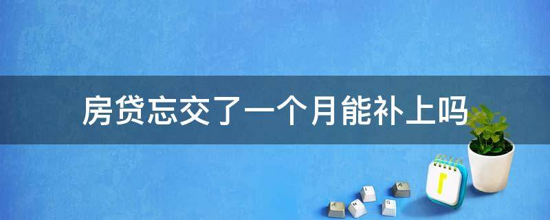 房贷忘交了一个月能补上吗 逾期无力还款最佳处理方法
