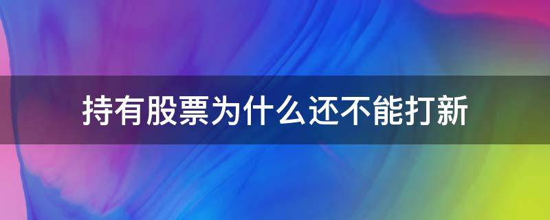 持有股票为什么还不能打新 持有股票为何还不能打新
