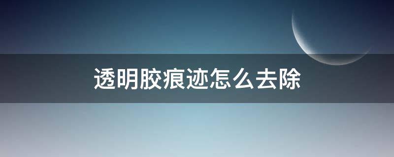 透明胶痕迹怎么去除 车上透明胶带留下的胶怎么去除