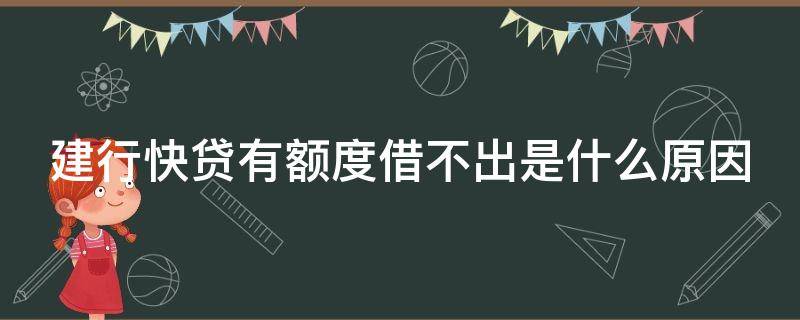 建行快贷有额度借不出是什么原因（建行快贷有额度贷不出来咋回事）