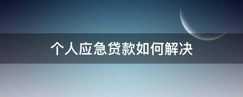 个人应急贷款如何解决 个人应急贷款如何解决需求