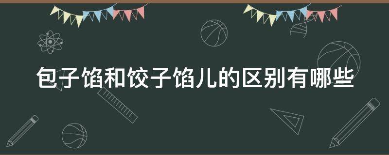 包子馅和饺子馅儿的区别有哪些 包子馅和饺子馅儿的区别有哪些呢