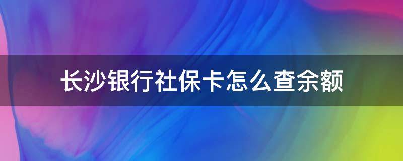 长沙银行社保卡怎么查余额（怎么查自己社保卡银行卡号）