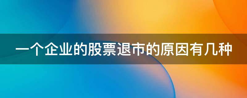 一个企业的股票退市的原因有几种 一个企业的股票退市的原因有几种情况