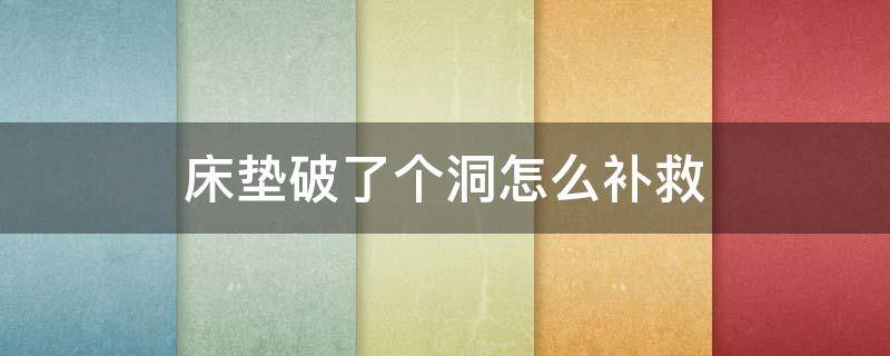 床垫破了个洞怎么补救（床垫破了个洞怎么补救好）