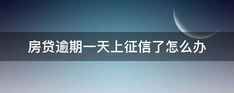 房贷逾期一天上征信了怎么办 房贷逾期一天会上征信吗?房贷逾期记录多久消除?