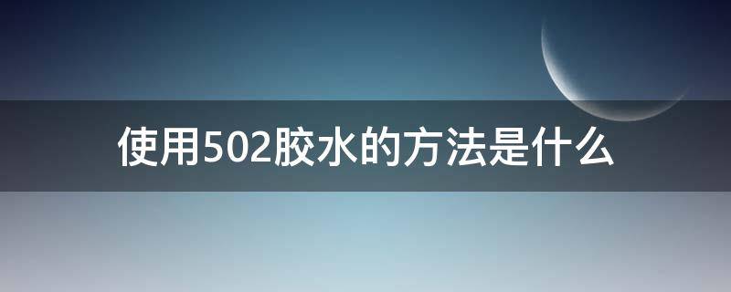 使用502胶水的方法是什么（使用502胶水的方法是什么样的）