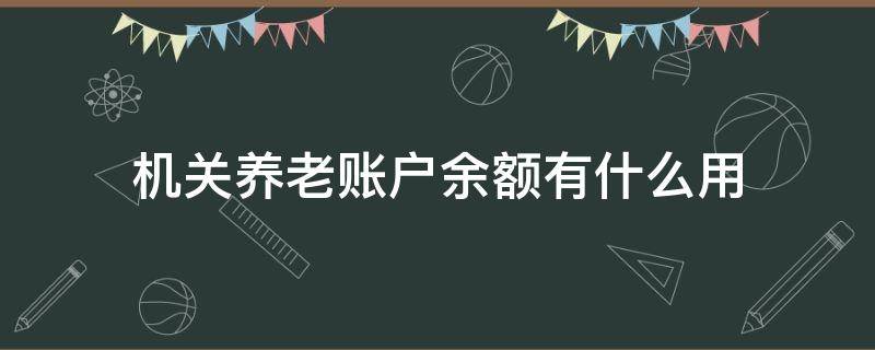 机关养老账户余额有什么用 机关养老账户余额有什么用