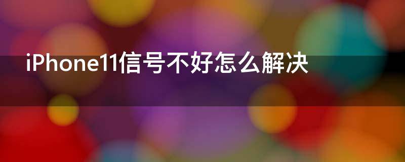 iPhone11信号不好怎么解决 iphone11信号不好解决办法