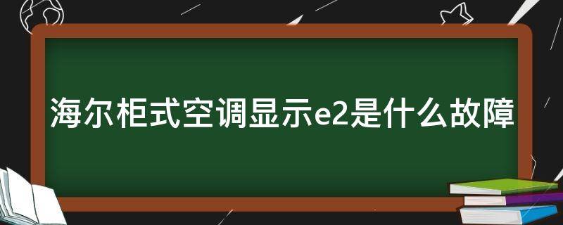 海尔柜式空调显示e2是什么故障 海尔柜式空调显示e2是什么故障怎么解决