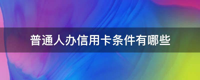 普通人办信用卡条件有哪些 普通人办理信用卡的好处与坏处
