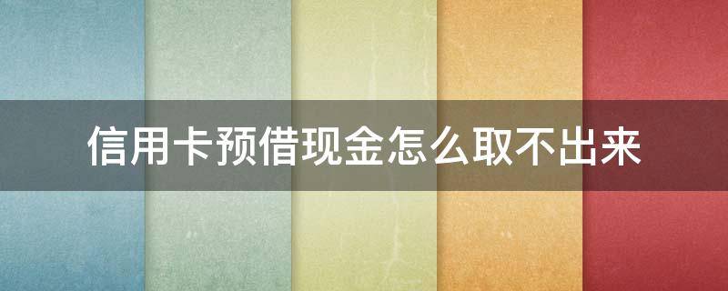 信用卡预借现金怎么取不出来 为什么信用卡预借现金用不起了