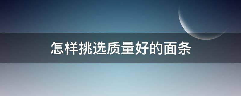 怎样挑选质量好的面条 怎么选好面条