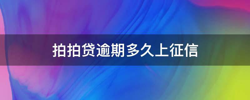 拍拍贷逾期多久上征信（拍拍贷逾期多久上征信?后果有多严重）