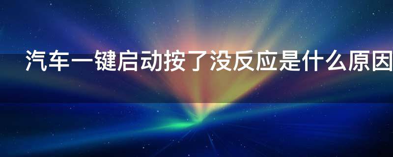 汽车一键启动按了没反应是什么原因（汽车一键启动按了没反应怎么办）