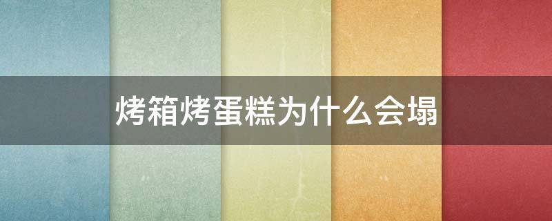 烤箱烤蛋糕为什么会塌 烤箱烤蛋糕为什么会塌陷呢