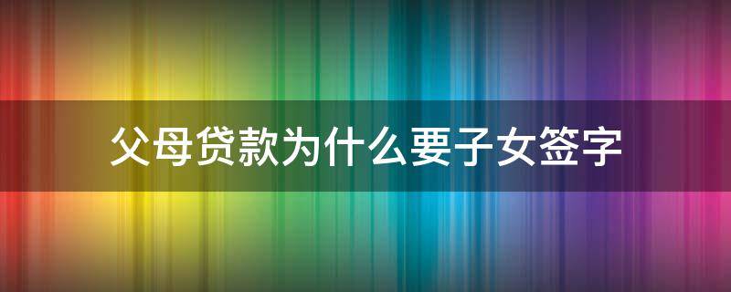 父母贷款为什么要子女签字 父母贷款为什么要子女征信