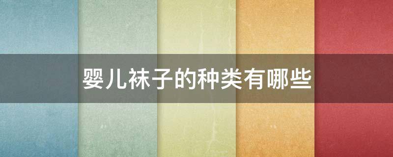 婴儿袜子的种类有哪些（婴儿袜子品牌有哪些）