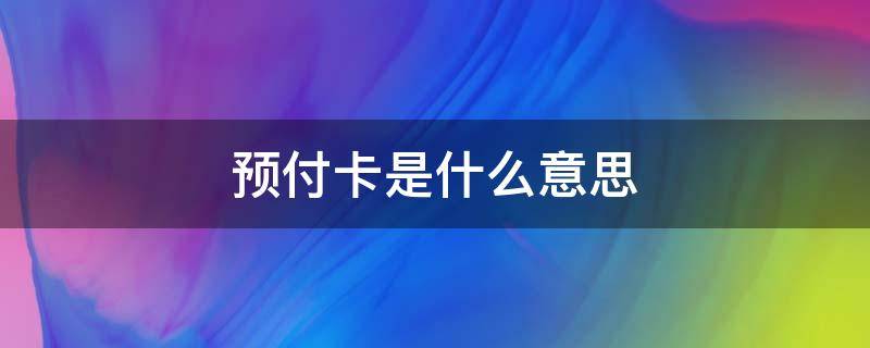 预付卡是什么意思 手机预付卡是什么意思