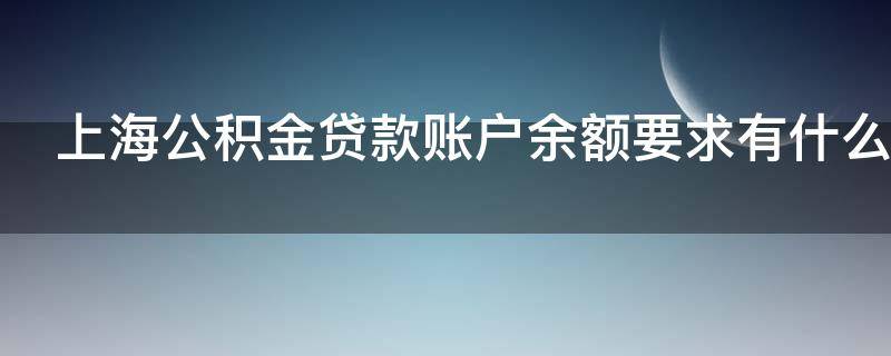 上海公积金贷款账户余额要求有什么 上海公积金贷款账户余额要求有什么规定