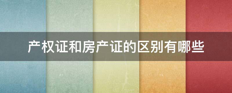产权证和房产证的区别有哪些（产权证和房产证的区别有哪些方面）
