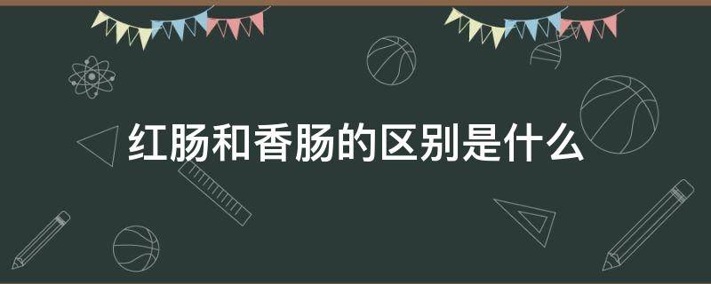 红肠和香肠的区别是什么（红肠和香肠的区别是什么图片）