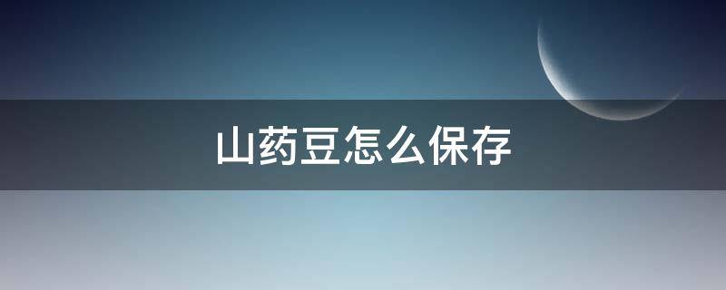 山药豆怎么保存 山药豆怎么保存时间长?